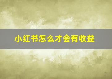 小红书怎么才会有收益