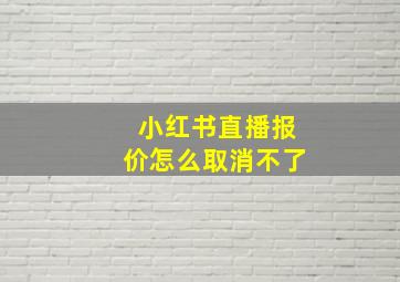 小红书直播报价怎么取消不了