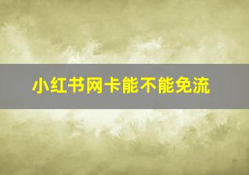 小红书网卡能不能免流