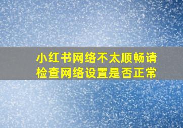 小红书网络不太顺畅请检查网络设置是否正常