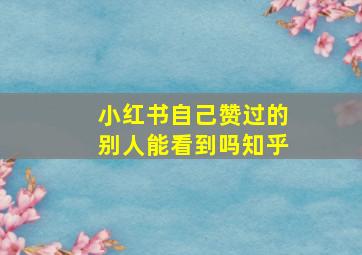 小红书自己赞过的别人能看到吗知乎