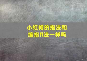 小红帽的指法和缩指fl法一样吗