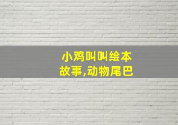 小鸡叫叫绘本故事,动物尾巴