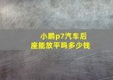 小鹏p7汽车后座能放平吗多少钱