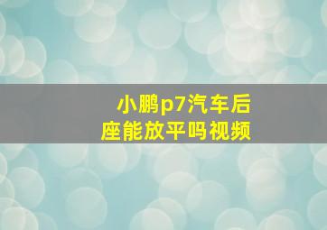 小鹏p7汽车后座能放平吗视频