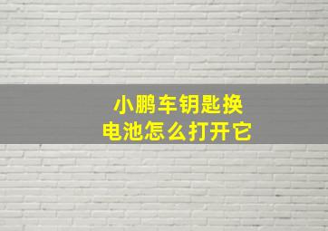 小鹏车钥匙换电池怎么打开它