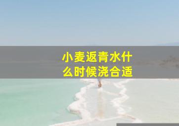 小麦返青水什么时候浇合适