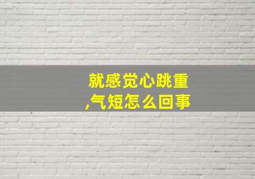 就感觉心跳重,气短怎么回事