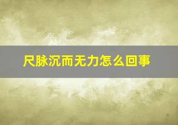 尺脉沉而无力怎么回事