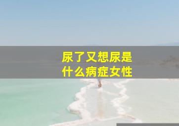 尿了又想尿是什么病症女性