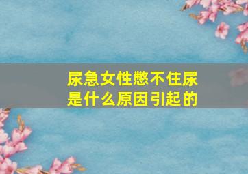 尿急女性憋不住尿是什么原因引起的