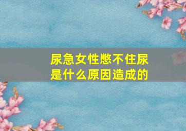 尿急女性憋不住尿是什么原因造成的