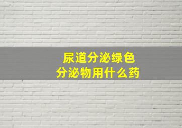 尿道分泌绿色分泌物用什么药