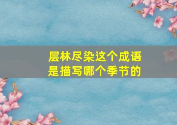 层林尽染这个成语是描写哪个季节的