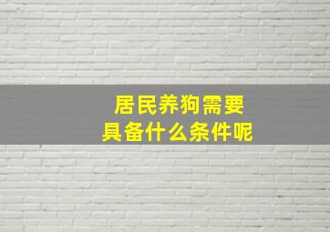 居民养狗需要具备什么条件呢