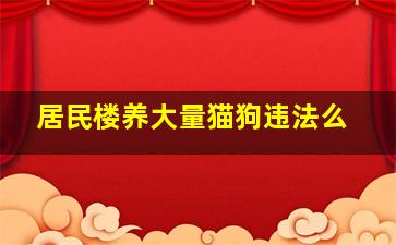 居民楼养大量猫狗违法么