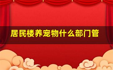 居民楼养宠物什么部门管