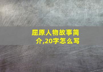 屈原人物故事简介,20字怎么写