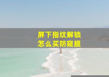 屏下指纹解锁怎么买防窥膜