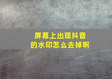 屏幕上出现抖音的水印怎么去掉啊