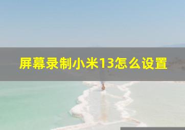 屏幕录制小米13怎么设置