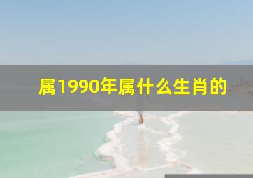 属1990年属什么生肖的