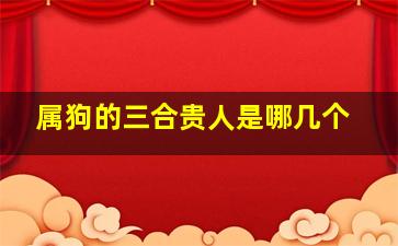 属狗的三合贵人是哪几个