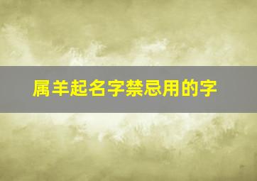 属羊起名字禁忌用的字