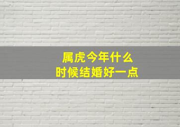 属虎今年什么时候结婚好一点