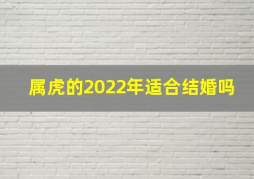 属虎的2022年适合结婚吗