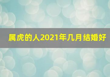 属虎的人2021年几月结婚好