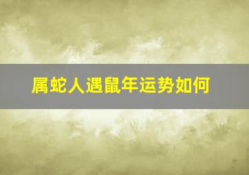 属蛇人遇鼠年运势如何