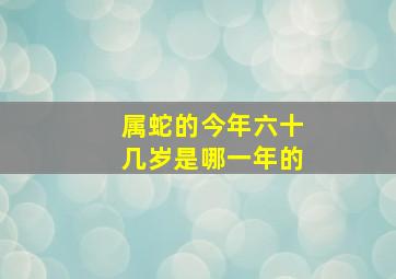 属蛇的今年六十几岁是哪一年的