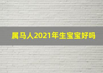 属马人2021年生宝宝好吗