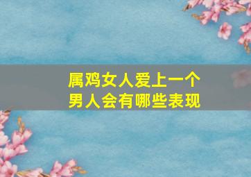 属鸡女人爱上一个男人会有哪些表现