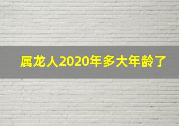 属龙人2020年多大年龄了