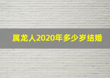 属龙人2020年多少岁结婚