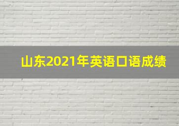 山东2021年英语口语成绩