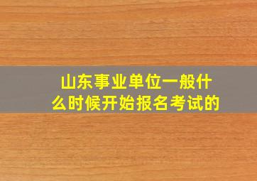 山东事业单位一般什么时候开始报名考试的