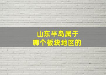 山东半岛属于哪个板块地区的