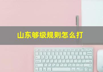 山东够级规则怎么打