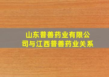 山东普善药业有限公司与江西普善药业关系