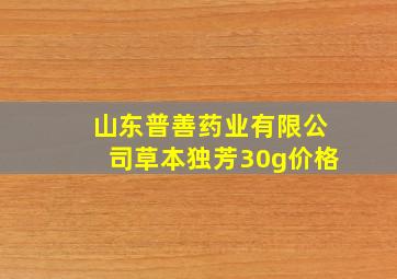 山东普善药业有限公司草本独芳30g价格