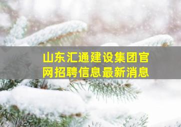 山东汇通建设集团官网招聘信息最新消息