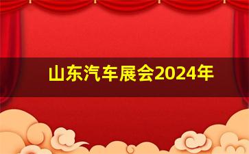 山东汽车展会2024年