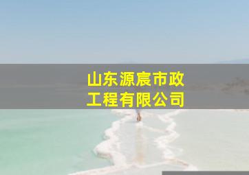 山东源宸市政工程有限公司