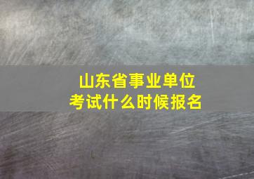 山东省事业单位考试什么时候报名