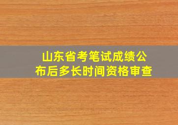 山东省考笔试成绩公布后多长时间资格审查