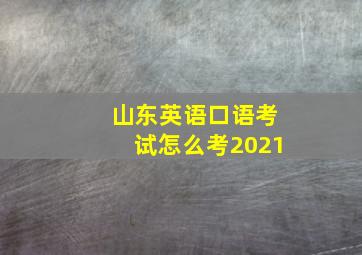 山东英语口语考试怎么考2021