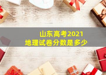 山东高考2021地理试卷分数是多少